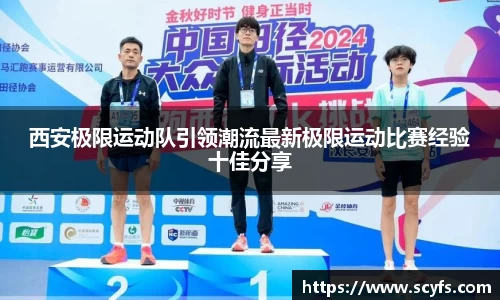 西安极限运动队引领潮流最新极限运动比赛经验十佳分享
